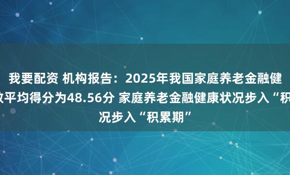 我要配资 机构报告：2025年我国家庭养老金融健康指数平均得分为48.56分 家庭养老金融健康状况步入“积累期”