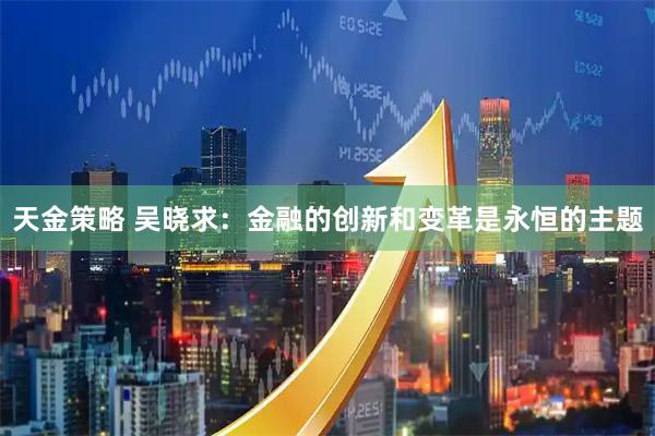 天金策略 吴晓求：金融的创新和变革是永恒的主题