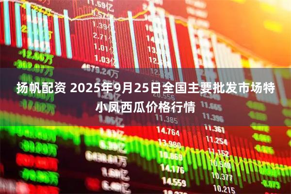 扬帆配资 2025年9月25日全国主要批发市场特小凤西瓜价格行情
