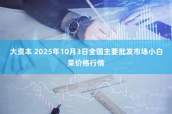 大资本 2025年10月3日全国主要批发市场小白菜价格行情