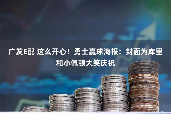 广发E配 这么开心！勇士赢球海报：封面为库里和小佩顿大笑庆祝
