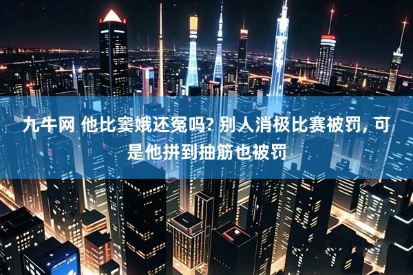 九牛网 他比窦娥还冤吗? 别人消极比赛被罚, 可是他拼到抽筋也被罚