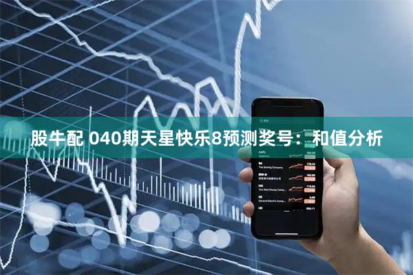 股牛配 040期天星快乐8预测奖号：和值分析