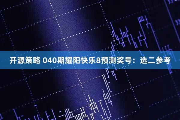 开源策略 040期耀阳快乐8预测奖号：选二参考
