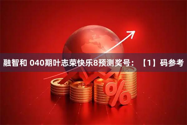 融智和 040期叶志荣快乐8预测奖号：【1】码参考