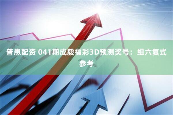 普患配资 041期成毅福彩3D预测奖号：组六复式参考