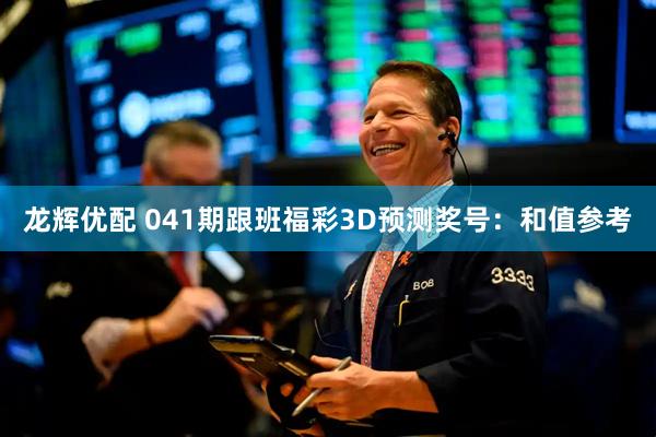 龙辉优配 041期跟班福彩3D预测奖号：和值参考