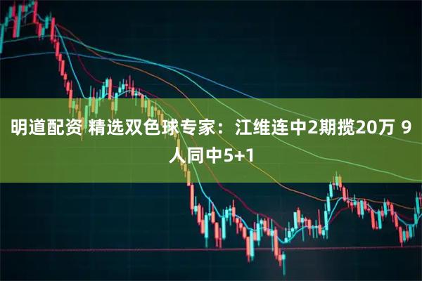 明道配资 精选双色球专家：江维连中2期揽20万 9人同中5+1