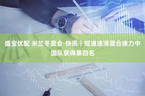 盛宝优配 米兰冬奥会·快讯｜短道速滑混合接力中国队获得第四名