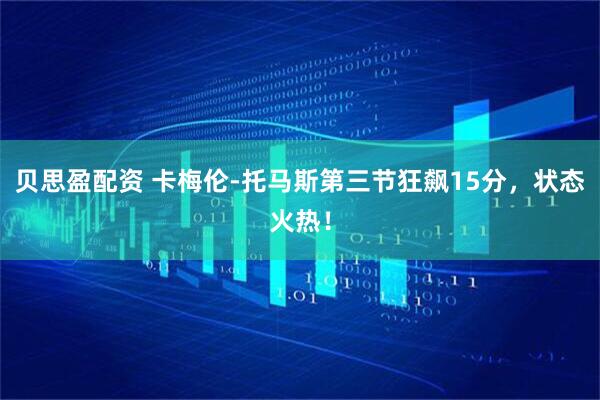 贝思盈配资 卡梅伦-托马斯第三节狂飙15分，状态火热！