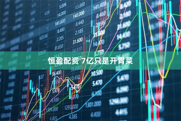 恒盈配资 7亿只是开胃菜