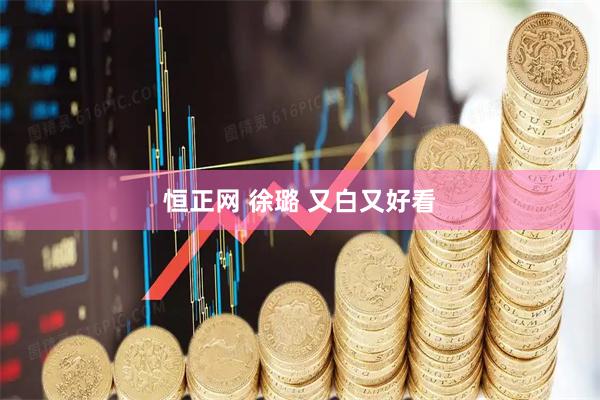 恒正网 徐璐 又白又好看