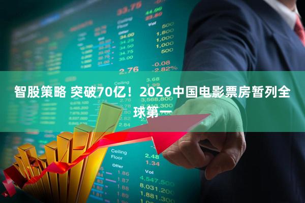 智股策略 突破70亿！2026中国电影票房暂列全球第一