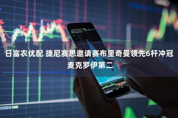 日富农优配 捷尼赛思邀请赛布里奇曼领先6杆冲冠 麦克罗伊第二