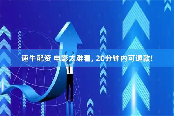 速牛配资 电影太难看, 20分钟内可退款!
