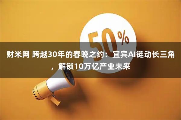 财米网 跨越30年的春晚之约：宜宾AI链动长三角，解锁10万亿产业未来