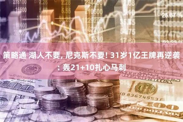 策略通 湖人不要, 尼克斯不要! 31岁1亿王牌再逆袭: 轰21+10扎心马刺