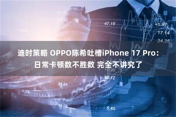 迪时策略 OPPO陈希吐槽iPhone 17 Pro：日常卡顿数不胜数 完全不讲究了
